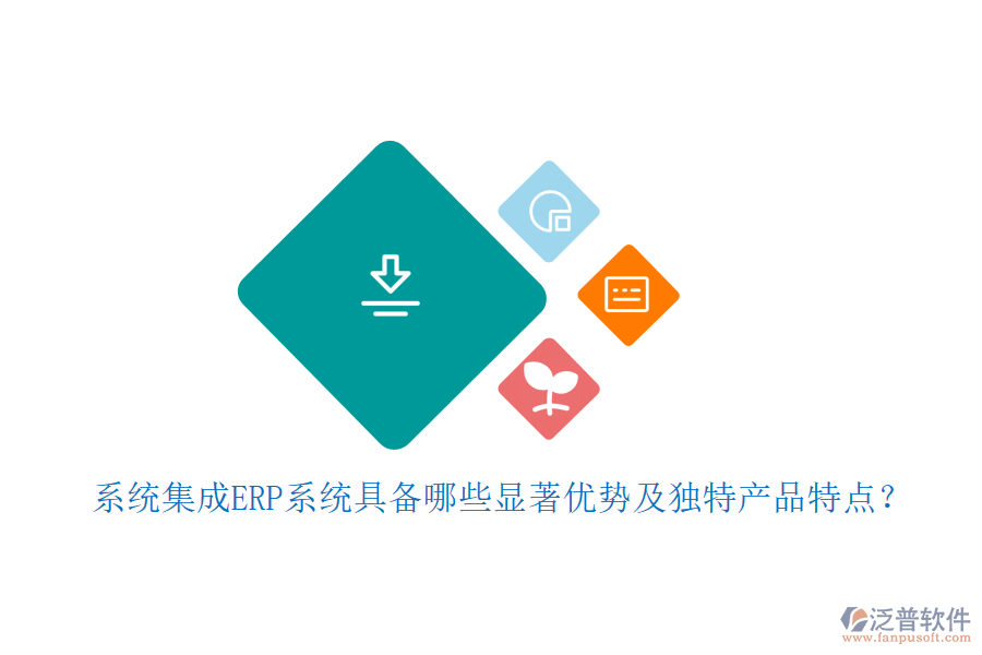 系統(tǒng)集成ERP系統(tǒng)具備哪些顯著優(yōu)勢及獨特產(chǎn)品特點？