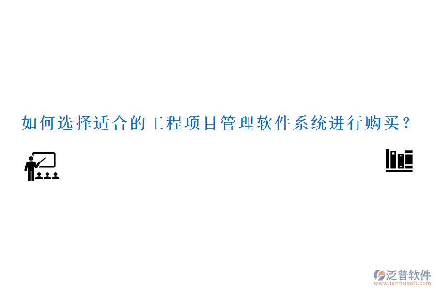 如何選擇適合的工程項(xiàng)目管理軟件系統(tǒng)進(jìn)行購(gòu)買？