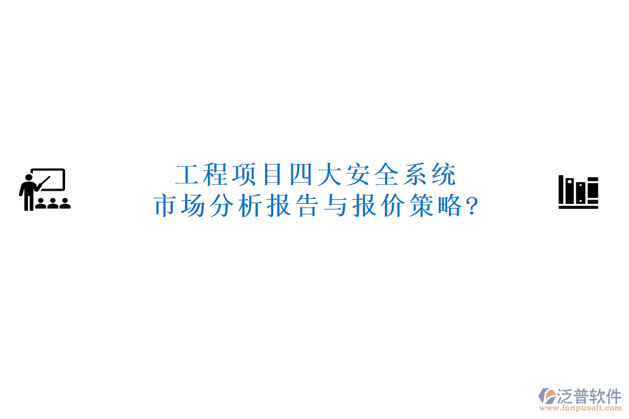 工程項(xiàng)目四大安全系統(tǒng)市場分析報(bào)告與報(bào)價(jià)策略?