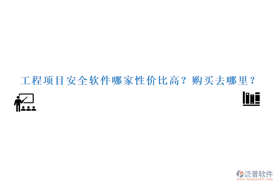 工程項(xiàng)目安全軟件哪家性價(jià)比高？購(gòu)買(mǎi)去哪里？