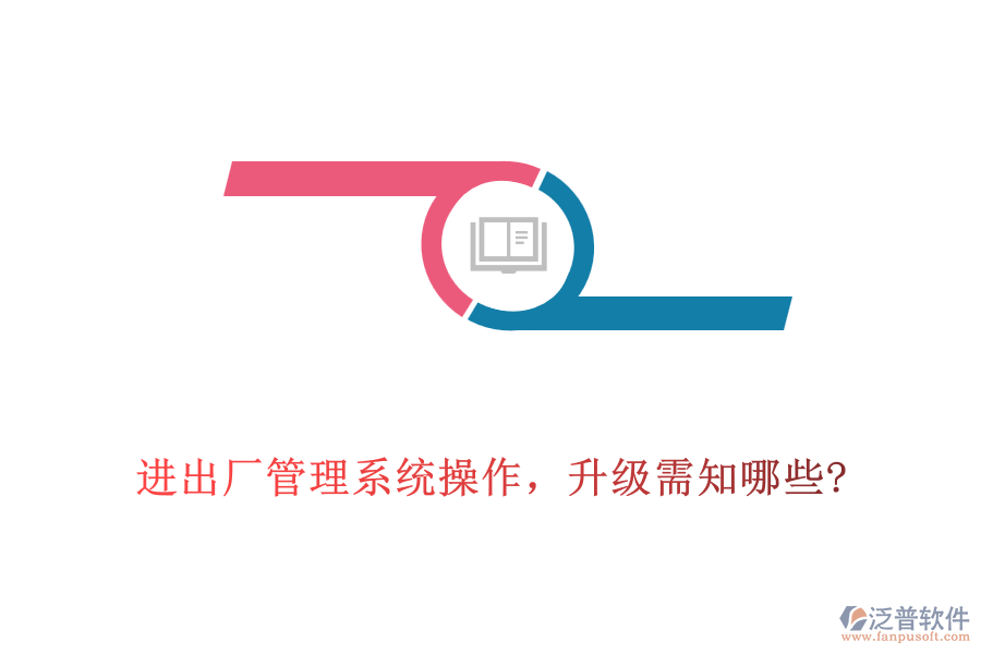 進(jìn)出廠管理系統(tǒng)操作，升級(jí)需知哪些?