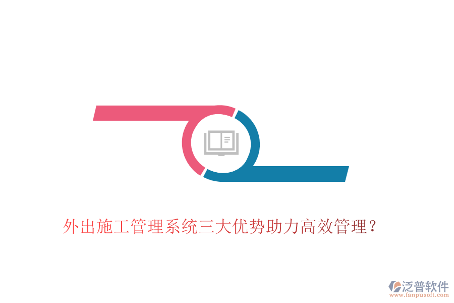 外出施工管理系統(tǒng)三大優(yōu)勢(shì)助力高效管理？
