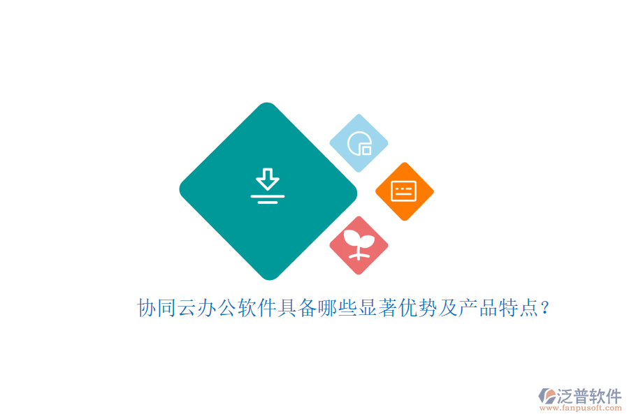 協(xié)同云辦公軟件具備哪些顯著優(yōu)勢及產(chǎn)品特點？