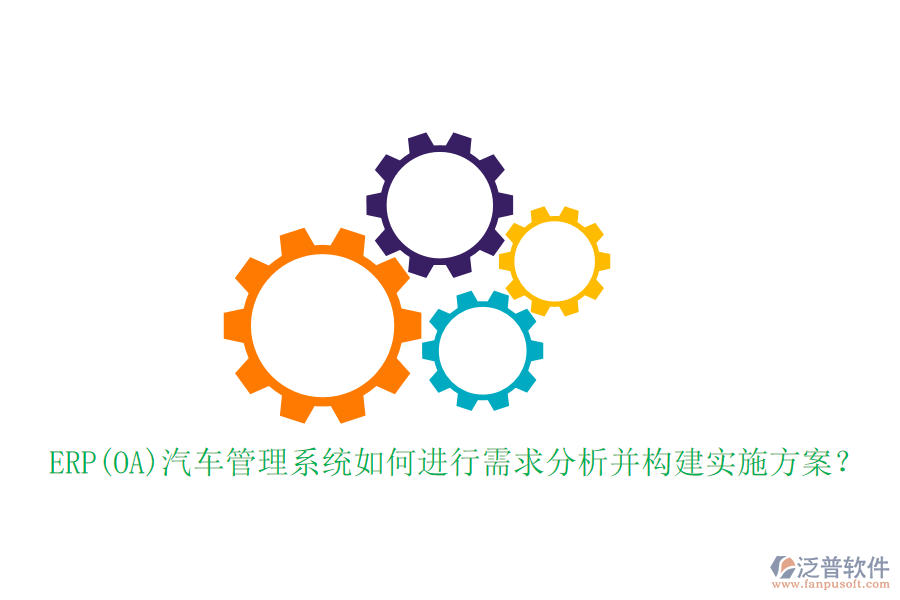 ERP(OA)汽車管理系統(tǒng)如何進(jìn)行需求分析并構(gòu)建實施方案？