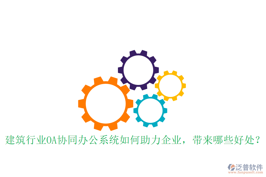  建筑行業(yè)OA協(xié)同辦公系統(tǒng)如何助力企業(yè)，帶來哪些好處？