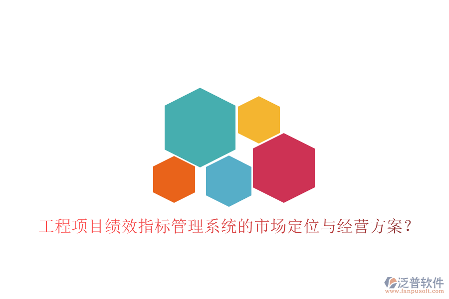 工程項(xiàng)目績(jī)效指標(biāo)管理系統(tǒng)的市場(chǎng)定位與經(jīng)營方案?
