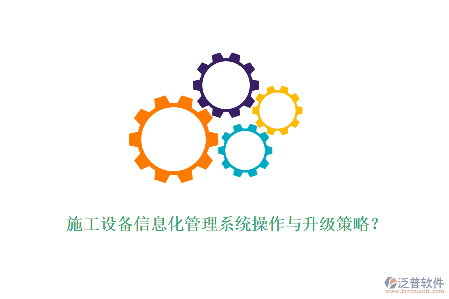 施工設(shè)備信息化管理系統(tǒng)操作與升級(jí)策略？