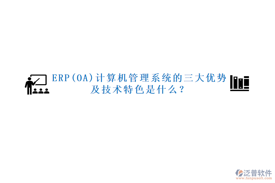 ERP(OA)計(jì)算機(jī)管理系統(tǒng)的三大優(yōu)勢及技術(shù)特色是什么？