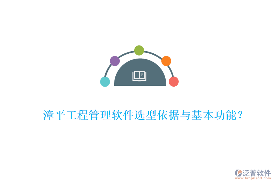 漳平工程管理軟件選型依據(jù)與基本功能？