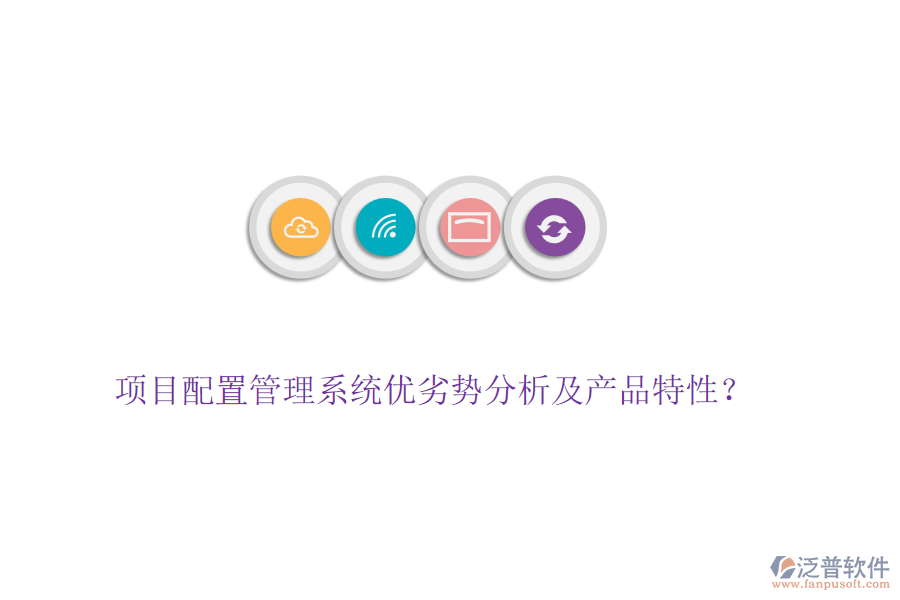 項目配置管理系統(tǒng)優(yōu)劣勢分析及產(chǎn)品特性？
