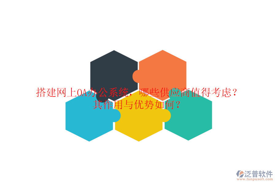 搭建網(wǎng)上OA辦公系統(tǒng)，哪些供應(yīng)商值得考慮？其作用與優(yōu)勢(shì)如何？