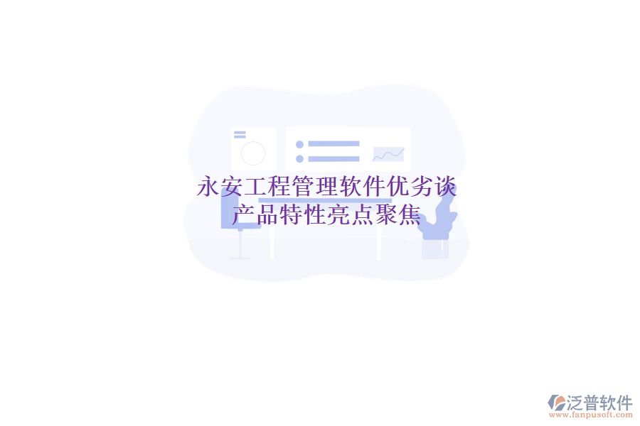 永安工程管理軟件優(yōu)劣談，產(chǎn)品特性亮點聚焦