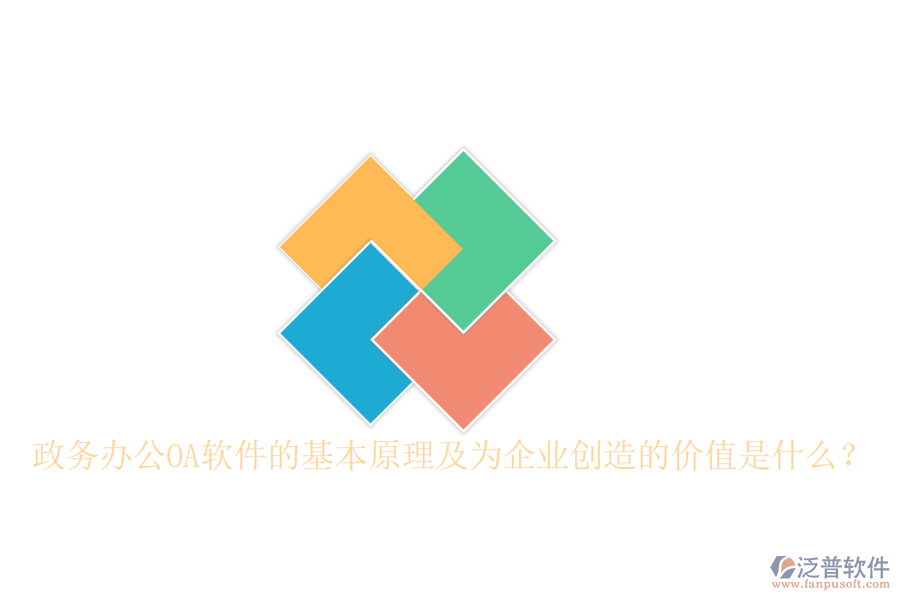  政務(wù)辦公OA軟件的基本原理及為企業(yè)創(chuàng)造的價值是什么？