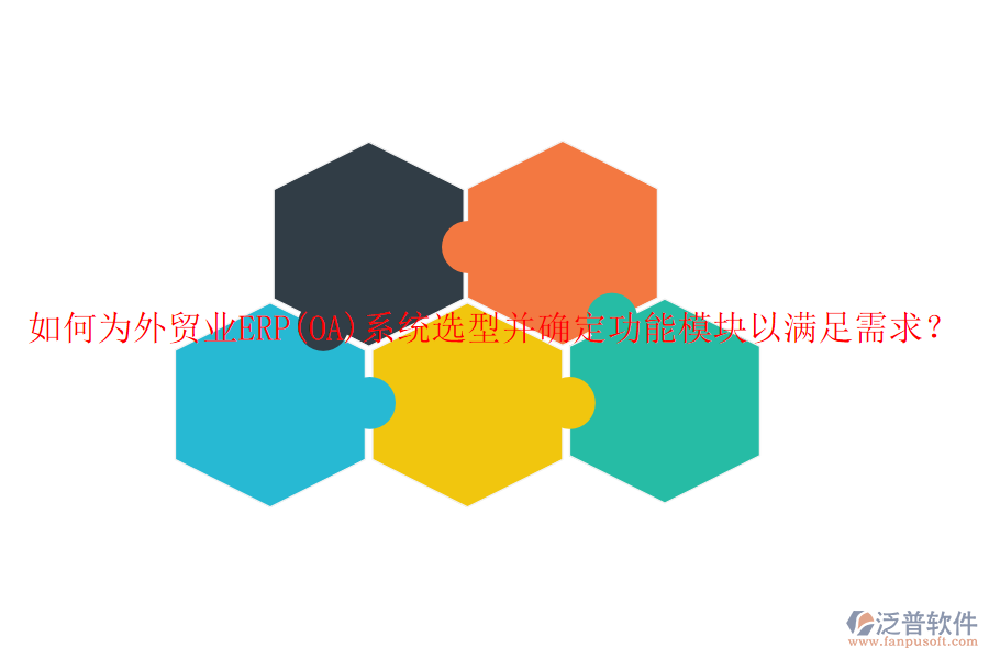 如何為外貿(mào)業(yè)ERP(OA)系統(tǒng)選型并確定功能模塊以滿足需求？