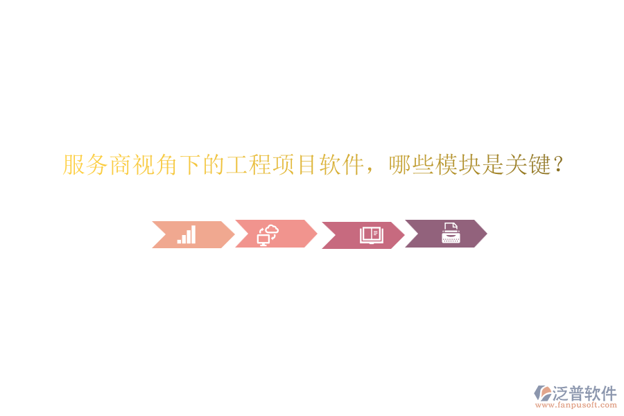服務(wù)商視角下的工程項(xiàng)目軟件，哪些模塊是關(guān)鍵？