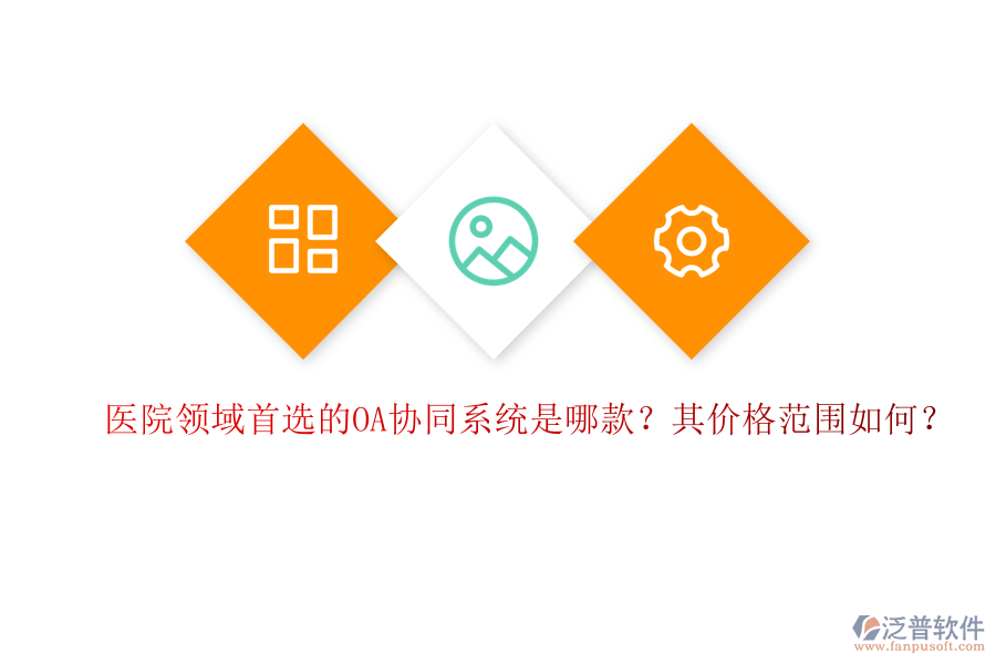 醫(yī)院領(lǐng)域首選的OA協(xié)同系統(tǒng)是哪款？其價(jià)格范圍如何？