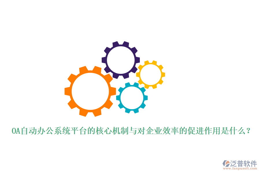 OA自動辦公系統(tǒng)平臺的核心機制與對企業(yè)效率的促進作用是什么？