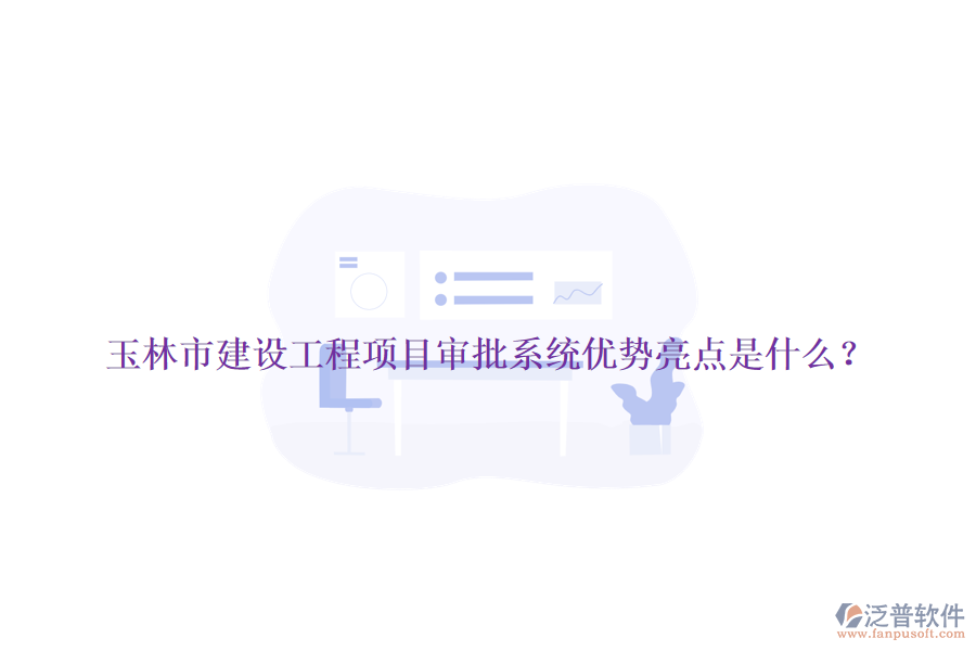 玉林市建設(shè)工程項(xiàng)目審批系統(tǒng)優(yōu)勢亮點(diǎn)是什么？