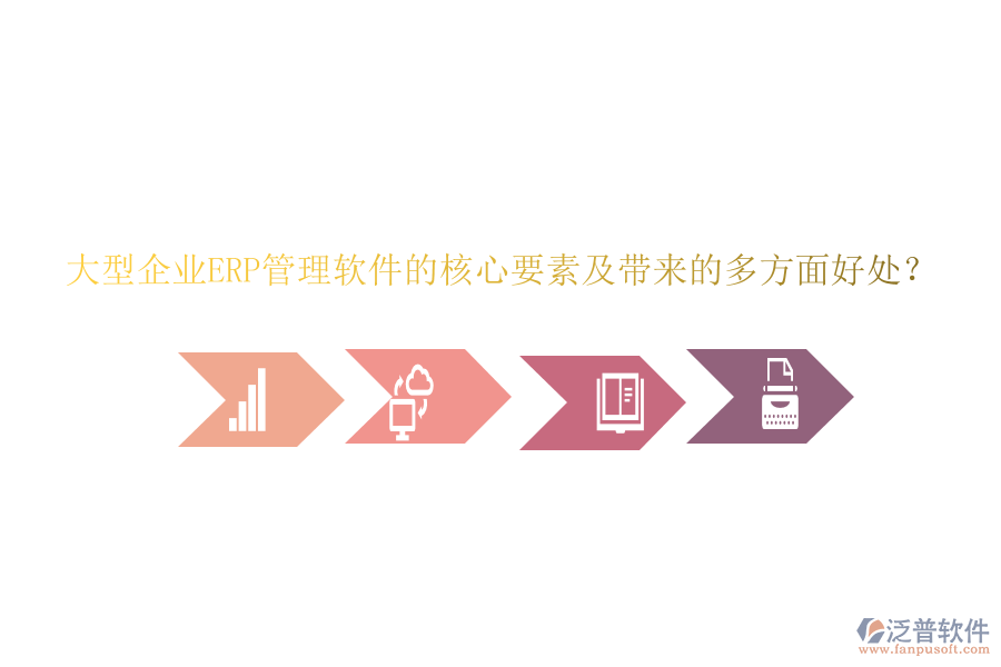 大型企業(yè)ERP管理軟件的核心要素及帶來的多方面好處？