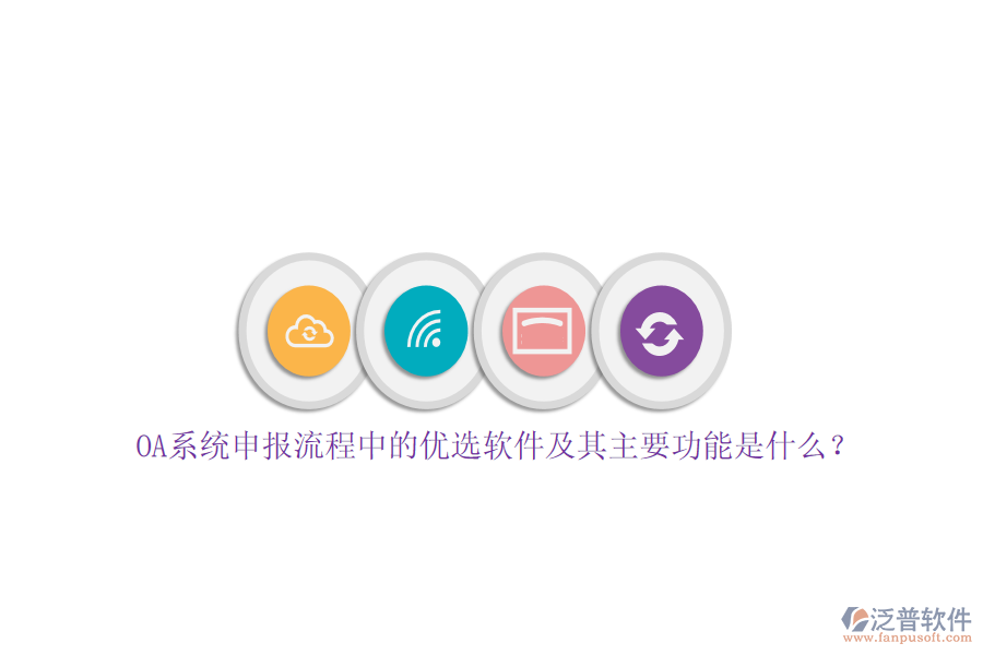 OA系統(tǒng)申報(bào)流程中的優(yōu)選軟件及其主要功能是什么？