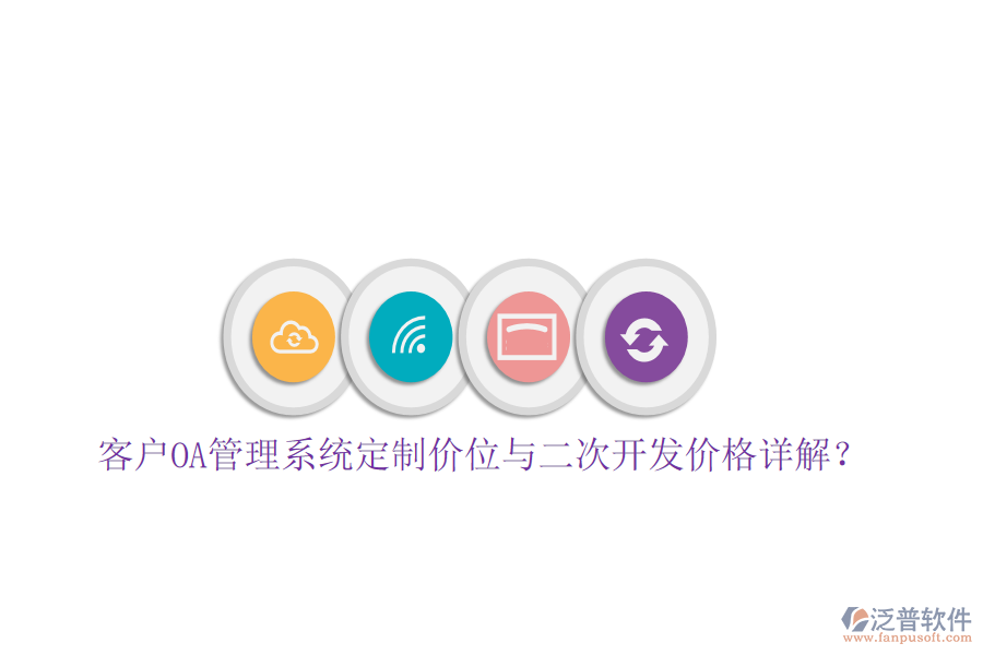  客戶(hù)OA管理系統(tǒng)定制價(jià)位與二次開(kāi)發(fā)價(jià)格詳解？