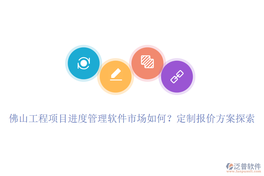 佛山工程項目進度管理軟件市場如何？定制報價方案探索