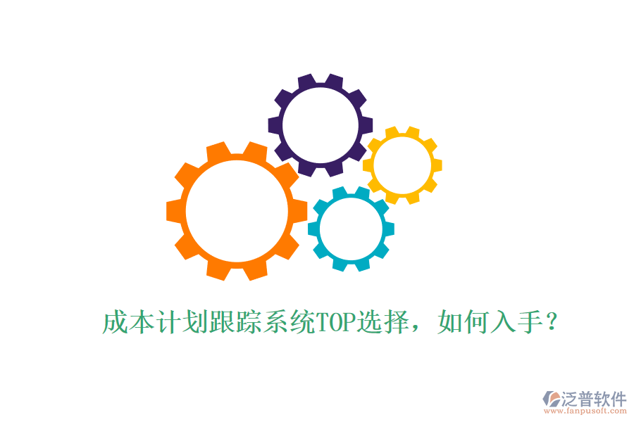 成本計(jì)劃跟蹤系統(tǒng)TOP選擇，如何入手？