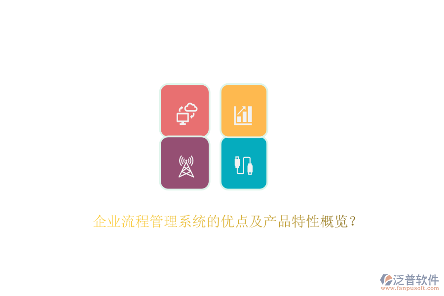 企業(yè)流程管理系統(tǒng)的優(yōu)點及產(chǎn)品特性概覽？