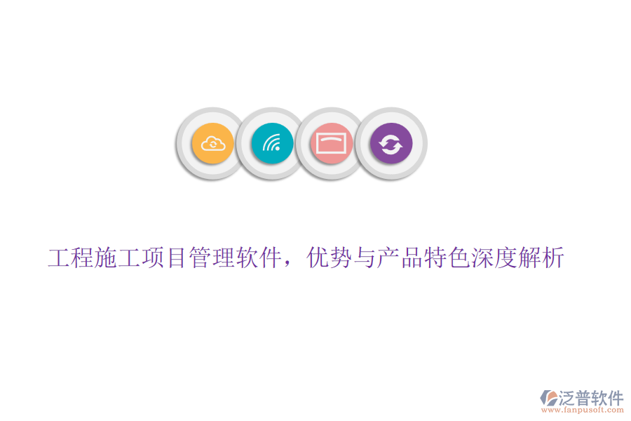 工程施工項(xiàng)目管理軟件，優(yōu)勢與產(chǎn)品特色深度解析