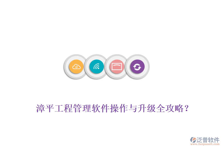 漳平工程管理軟件操作與升級全攻略？