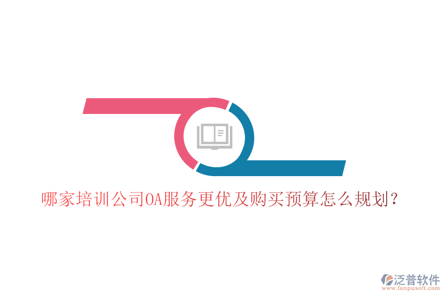 哪家培訓(xùn)公司OA服務(wù)更優(yōu)及購買預(yù)算怎么規(guī)劃？