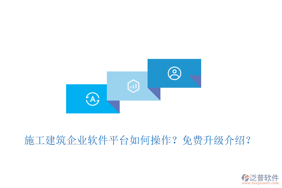 施工建筑企業(yè)軟件平臺(tái)如何操作？免費(fèi)升級(jí)介紹？