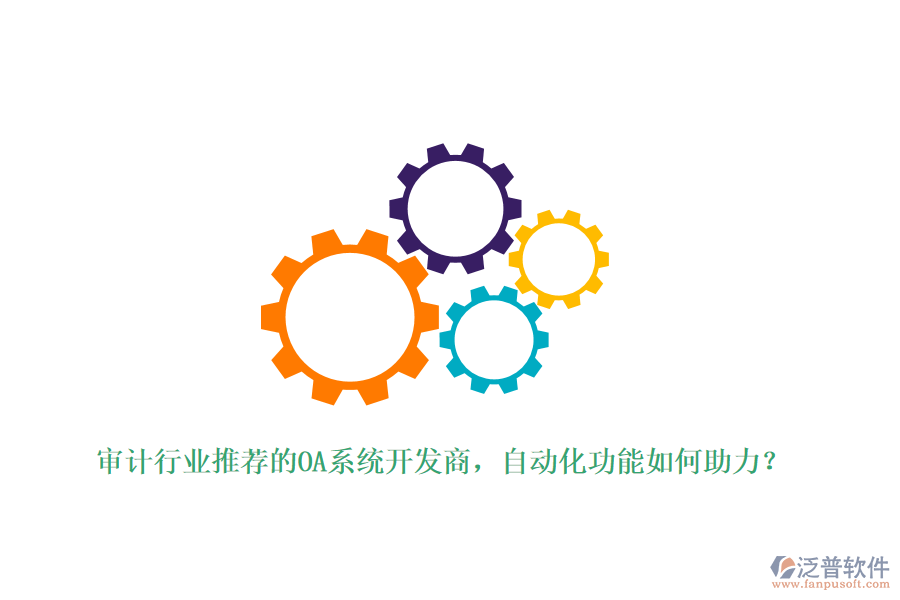 審計(jì)行業(yè)推薦的OA系統(tǒng)開發(fā)商，自動(dòng)化功能如何助力？
