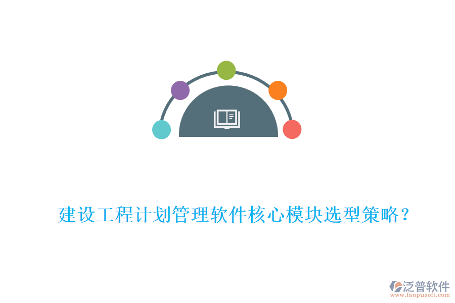 建設(shè)工程計劃管理軟件核心模塊選型策略？