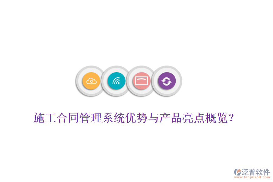施工合同管理系統(tǒng)優(yōu)勢與產(chǎn)品亮點概覽？