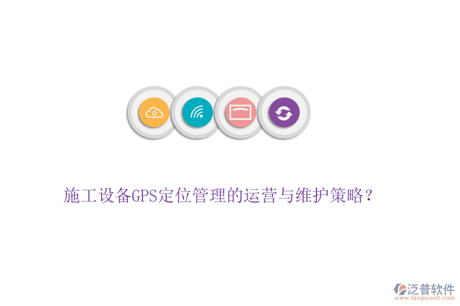 施工設(shè)備GPS定位管理的運(yùn)營與維護(hù)策略？