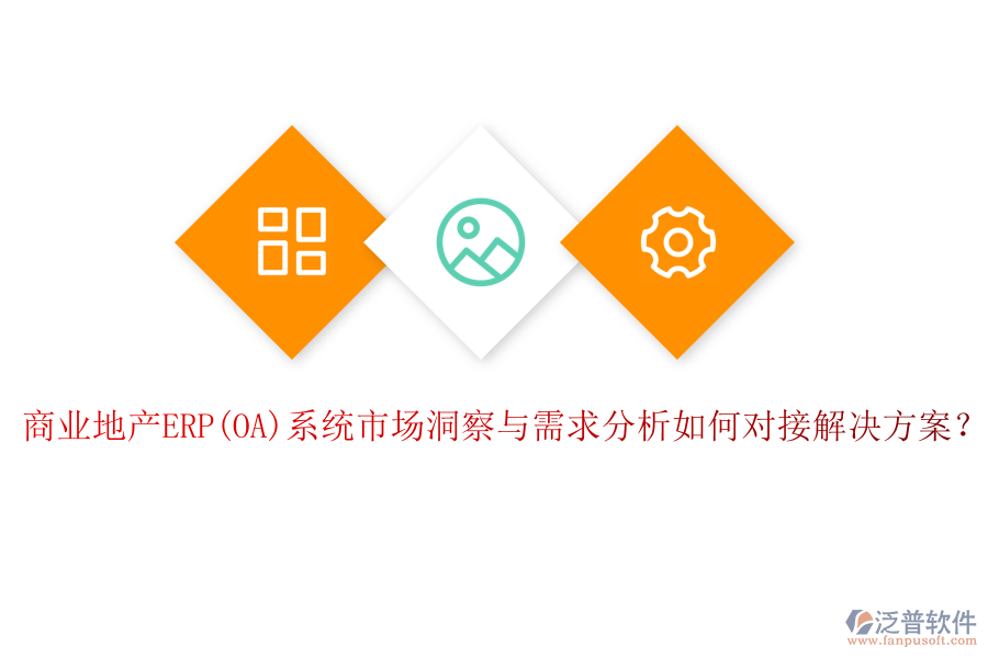 商業(yè)地產(chǎn)ERP(OA)系統(tǒng)市場洞察與需求分析如何對接解決方案？