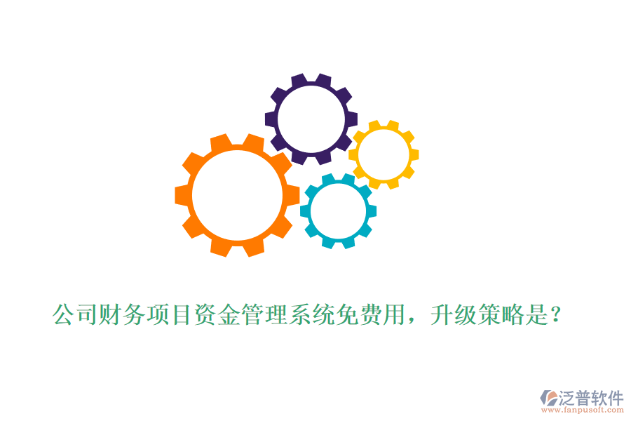 公司財(cái)務(wù)項(xiàng)目資金管理系統(tǒng)免費(fèi)用，升級(jí)策略是？
