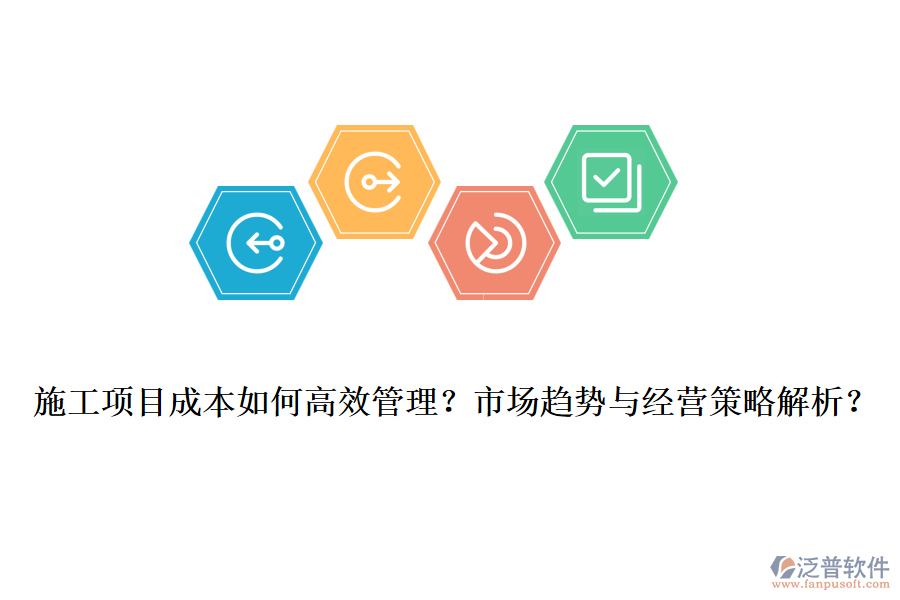 施工項(xiàng)目成本如何高效管理？市場(chǎng)趨勢(shì)與經(jīng)營(yíng)策略解析？