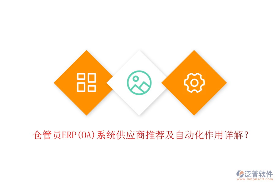 倉(cāng)管員ERP(OA)系統(tǒng)供應(yīng)商推薦及自動(dòng)化作用詳解？