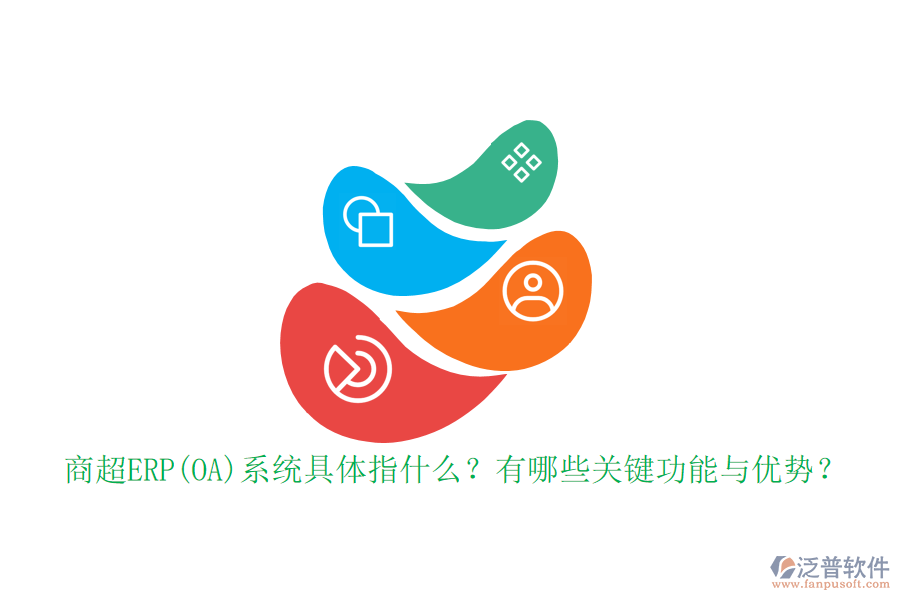 商超ERP(OA)系統(tǒng)具體指什么？有哪些關(guān)鍵功能與優(yōu)勢？