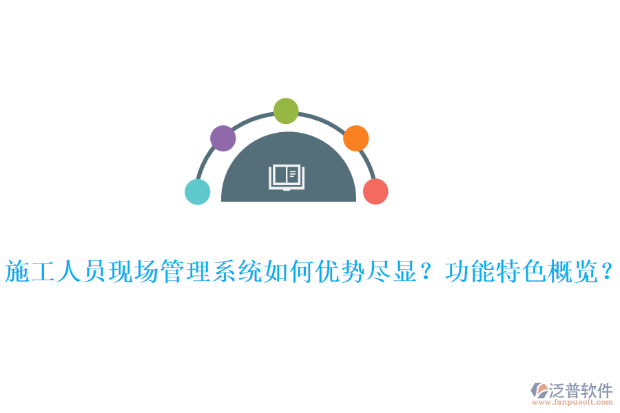 施工人員現(xiàn)場(chǎng)管理系統(tǒng)如何優(yōu)勢(shì)盡顯？功能特色概覽？