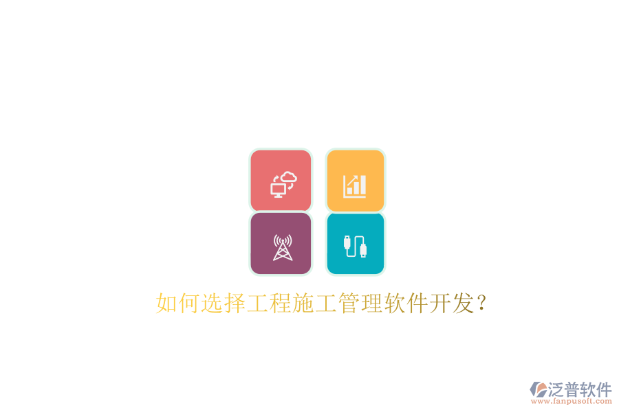 如何選擇工程施工管理軟件開(kāi)發(fā)?