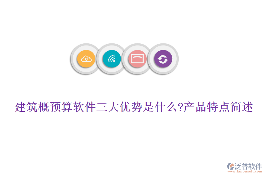 建筑概預算軟件三大優(yōu)勢是什么?產(chǎn)品特點簡述