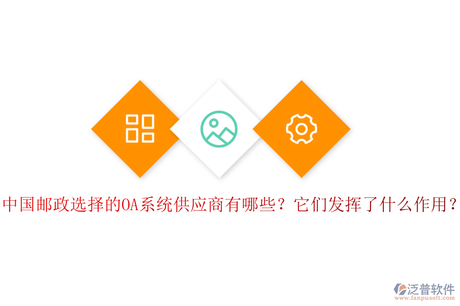 中國(guó)郵政選擇的OA系統(tǒng)供應(yīng)商有哪些？它們發(fā)揮了什么作用？