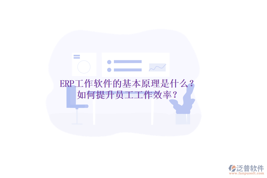 ERP工作軟件的基本原理是什么？如何提升員工工作效率？