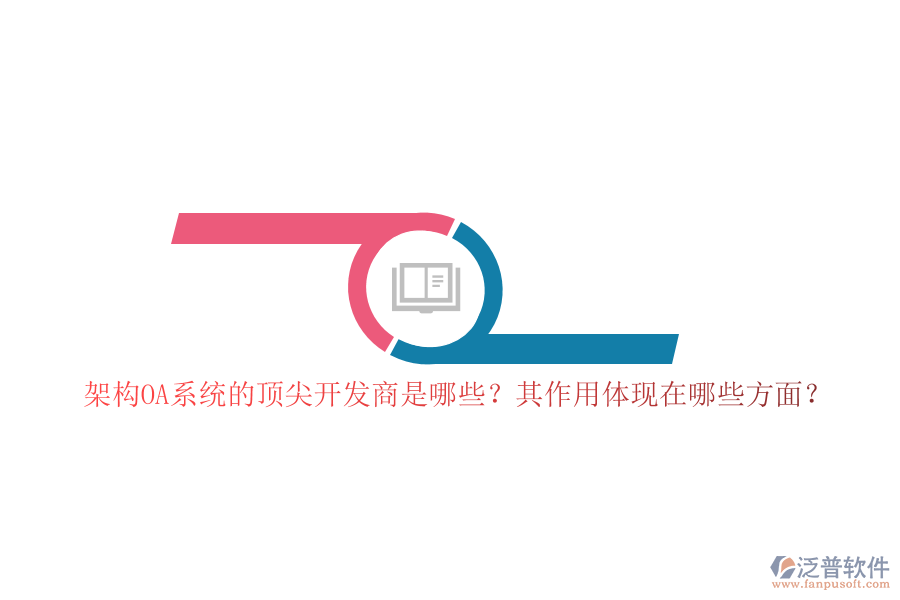 架構(gòu)OA系統(tǒng)的頂尖開發(fā)商是哪些？其作用體現(xiàn)在哪些方面？