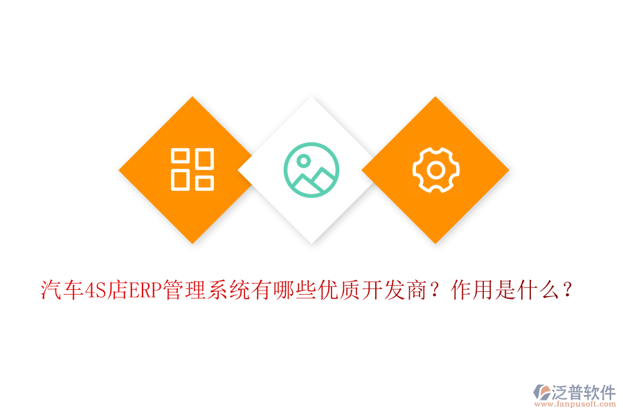 汽車4S店ERP管理系統(tǒng)有哪些優(yōu)質(zhì)開發(fā)商？作用是什么？