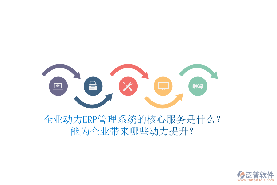 企業(yè)動(dòng)力ERP管理系統(tǒng)的核心服務(wù)是什么？能為企業(yè)帶來(lái)哪些動(dòng)力提升？