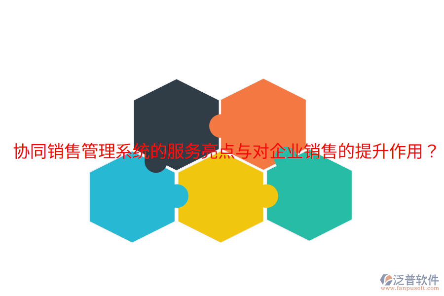  協(xié)同銷(xiāo)售管理系統(tǒng)的服務(wù)亮點(diǎn)與對(duì)企業(yè)銷(xiāo)售的提升作用？
